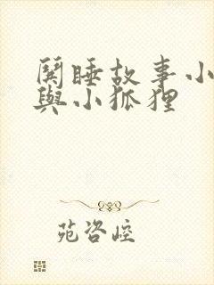 哄睡故事小兔子与小狐狸