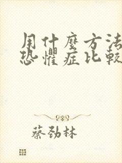 用什么方法治疗恐惧症比较好