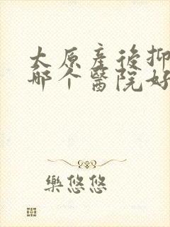 太原产后抑郁去哪个医院好