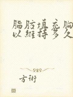 脂肪填充胸部可以维持多久时间