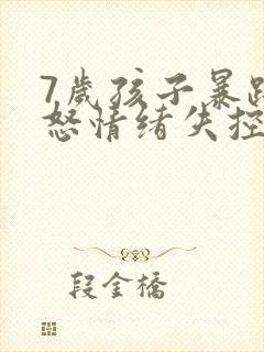 7岁孩子暴躁易怒情绪失控有暴力倾向