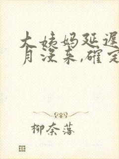 大姨妈延迟半个月没来,确定没怀孕