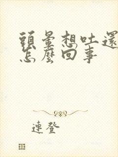 头晕想吐还打嗝怎么回事