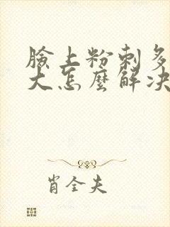 脸上粉刺多毛孔大怎么解决