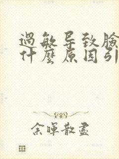 过敏导致脸肿是什么原因引起的