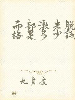 面部激光脱毛价格是多少钱