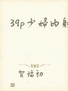 39p少妇内射