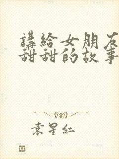 讲给女朋友听的甜甜的故事封面