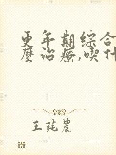 更年期综合症怎么治疗,吃什么药好