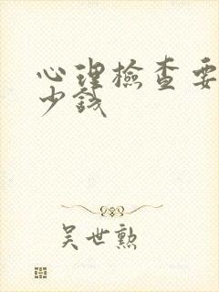 心理检查要花多少钱