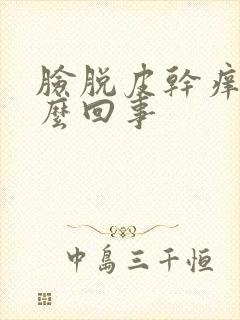 脸脱皮干痒红怎么回事