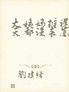 大姨妈推迟了五天都没来怎么办