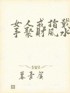 女人戒指戴哪只手聚财风水