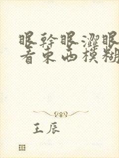 眼干眼涩眼疲劳看东西模糊是怎么回事