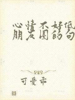 心情不好低落发朋友圈的句子