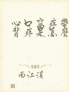 心口窝疼带着后背疼是怎么回事