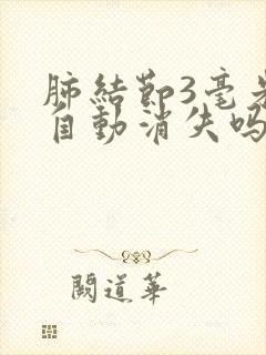 肺结节3毫米会自动消失吗