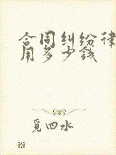 合同纠纷律师费用多少钱