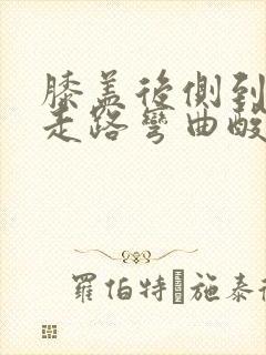 膝盖后侧到小腿走路弯曲酸痛