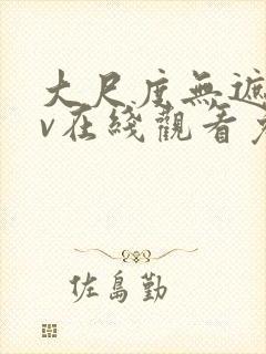 大尺度无遮挡av在线观看免费