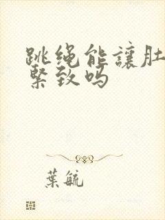 跳绳能让肚子肉紧致吗
