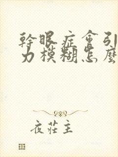 干眼症会引起视力模糊怎么办