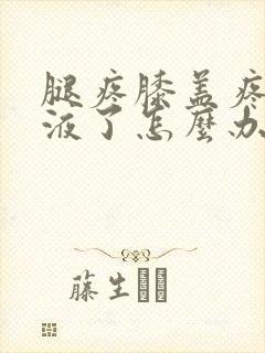 腿疼膝盖疼有积液了怎么办