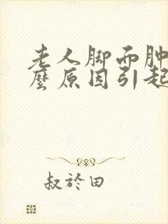 老人脚面肿是什么原因引起的?封面