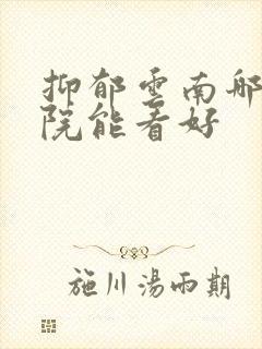 抑郁云南哪个医院能看好