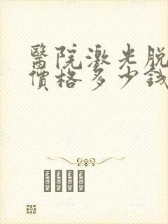 医院激光脱毛的价格多少钱