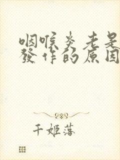 咽喉炎老是反复发作的原因