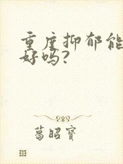 重度抑郁能治疗好吗?