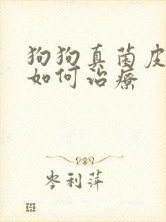 狗狗真菌皮肤病如何治疗