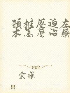 颈椎压迫左臂麻木怎么治疗