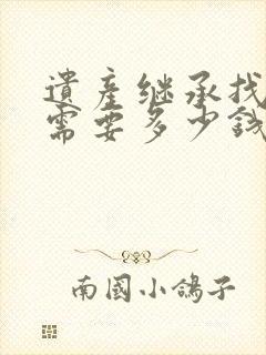 遗产继承找律师需要多少钱