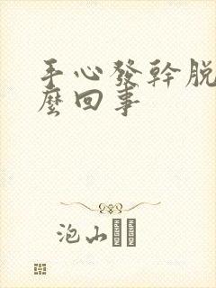 手心发干脱皮怎么回事