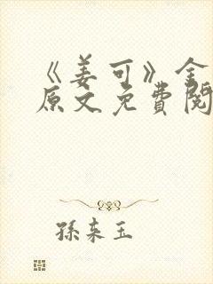 《姜可》金银花原文免费阅读无弹窗