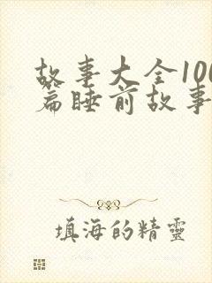 故事大全100篇睡前故事免费听
