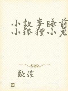小故事睡前故事小狐狸小兔子