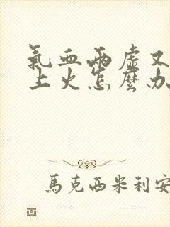 气血两虚又容易上火怎么办