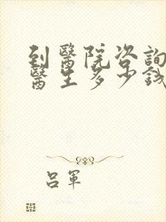 到医院咨询心理医生多少钱