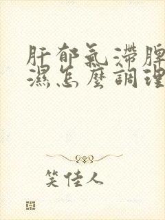 肝郁气滞脾虚痰湿怎么调理
