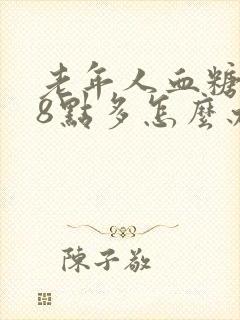 老年人血糖空腹8点多怎么办