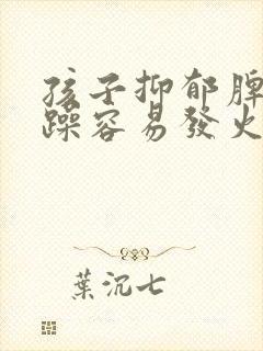 孩子抑郁脾气暴躁容易发火