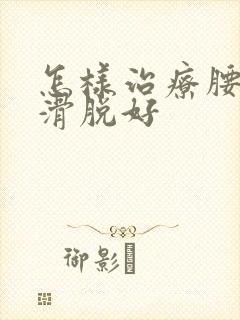怎样治疗腰间盘滑脱好封面