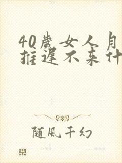 40岁女人月经推迟不来什么原因
