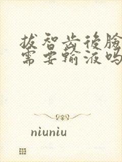拔智齿后脸肿了需要输液吗
