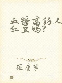 血糖高的人能吃红豆吗?