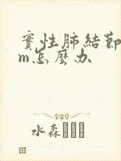 实性肺结节8mm怎么办