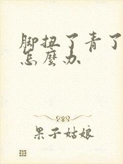 脚扭了青了肿了怎么办